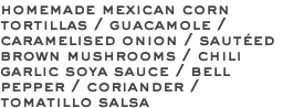 homemade mexican corn tortillas / guacamole / caramelised onion / sautéed brown mushrooms / chili garlic soya sauce / bell pepper / coriander / tomatillo salsa 