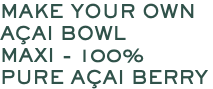 MAKE YOUR OWN AÇAI BOWL MAXI - 100% PURE AÇAI BERRY 