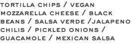 tortilla chips / vegan mozzarella cheese / black beans / salsa verde /jalapeno chilis / pickled onions / guacamole / mexican salsa