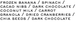 frozen banana / spinach / cacao nibs / dark chocolate / coconut milk / carrot granola / dried cranberries / chia seeds / dark chocolate 